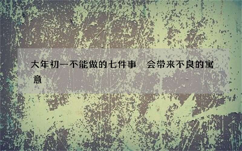大年初一不能做的七件事 会带来不良的寓意